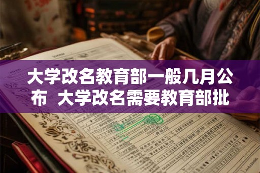 大学改名教育部一般几月公布 大学改名需要教育部批准吗 大学改名教育部一般几月公布 大学改名需要教育部批准吗