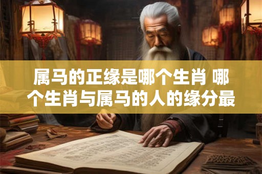 属马的正缘是哪个生肖 哪个生肖与属马的人的缘分最为契合