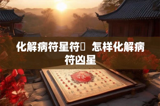 化解病符星符箓  怎样化解病符凶星