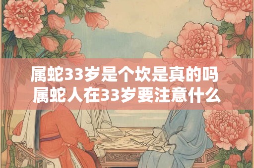 属蛇33岁是个坎是真的吗 属蛇人在33岁要注意什么