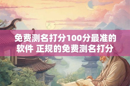 免费测名打分100分最准的软件 正规的免费测名打分