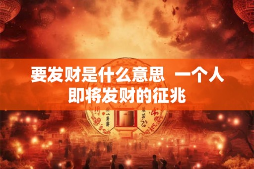 要发财是什么意思  一个人即将发财的征兆