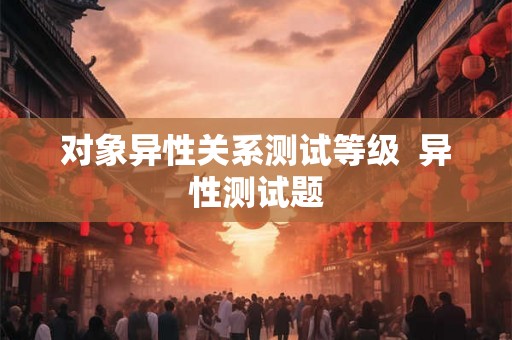 对象异性关系测试等级  异性测试题