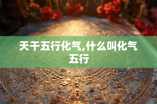 天干五行化气,什么叫化气五行