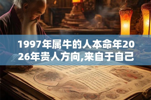1997年属牛的人本命年2026年贵人方向,来自于自己的伴侣 1997年属牛的人本命年2026年贵人方向,来自于自己的伴侣