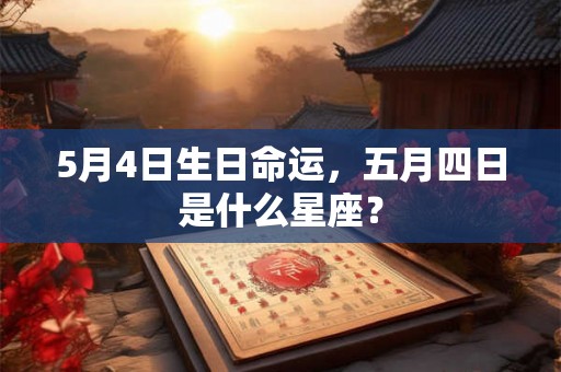 5月4日生日命运，五月四日是什么星座？