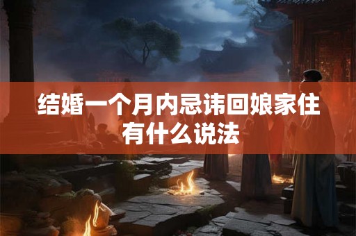 结婚一个月内忌讳回娘家住 有什么说法