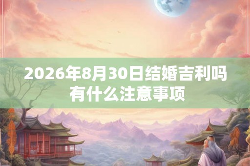 2026年8月30日结婚吉利吗 有什么注意事项