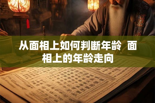从面相上如何判断年龄  面相上的年龄走向