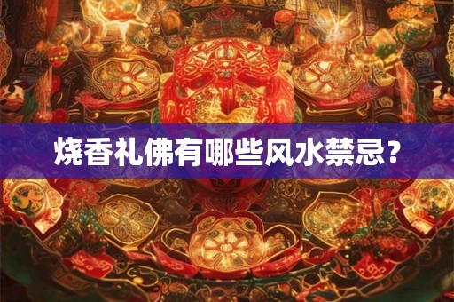 烧香礼佛有哪些风水禁忌？