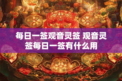 每日一签观音灵签 观音灵签每日一签有什么用