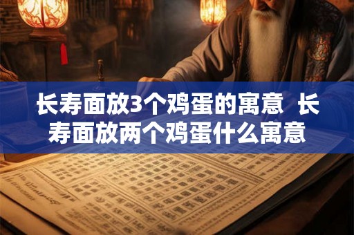 长寿面放3个鸡蛋的寓意  长寿面放两个鸡蛋什么寓意