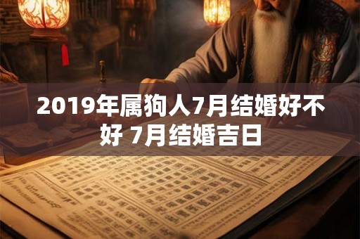 2019年属狗人7月结婚好不好 7月结婚吉日