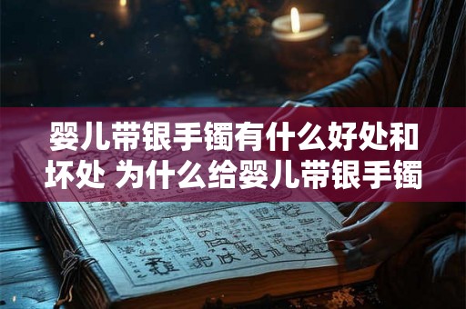 婴儿带银手镯有什么好处和坏处 为什么给婴儿带银手镯有利与弊