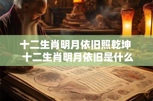 十二生肖明月依旧照乾坤 十二生肖明月依旧是什么动物 十二生肖明月依旧照乾坤 十二生肖明月依旧是什么动物