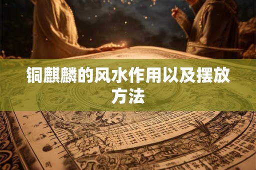铜麒麟的风水作用以及摆放方法