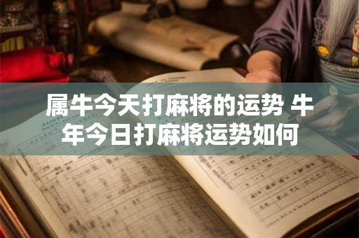 属牛今天打麻将的运势 牛年今日打麻将运势如何
