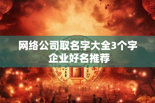 网络公司取名字大全3个字 企业好名推荐