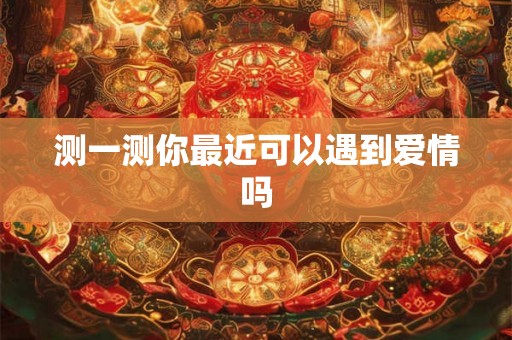 测一测你最近可以遇到爱情吗