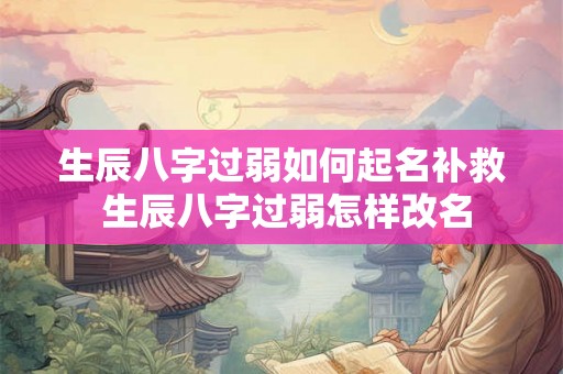 生辰八字过弱如何起名补救 生辰八字过弱怎样改名