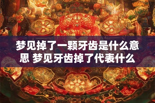 梦见掉了一颗牙齿是什么意思 梦见牙齿掉了代表什么 梦见掉了一颗牙齿是什么意思 梦见牙齿掉了代表什么