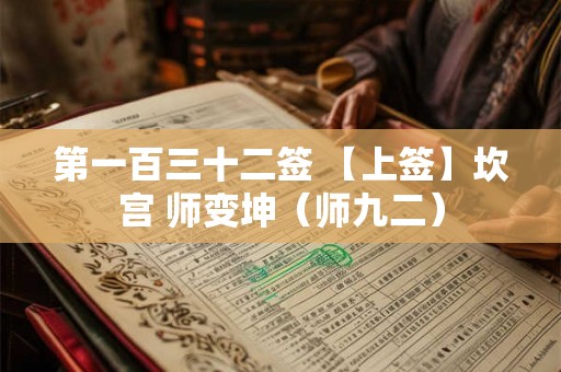 第一百三十二签 【上签】坎宫 师变坤（师九二）