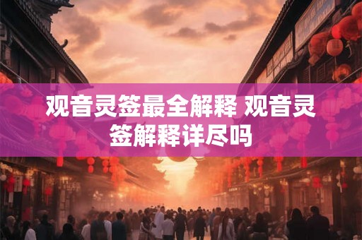 观音灵签最全解释 观音灵签解释详尽吗 观音灵签最全解释 观音灵签解释详尽吗