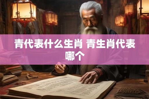 青代表什么生肖 青生肖代表哪个