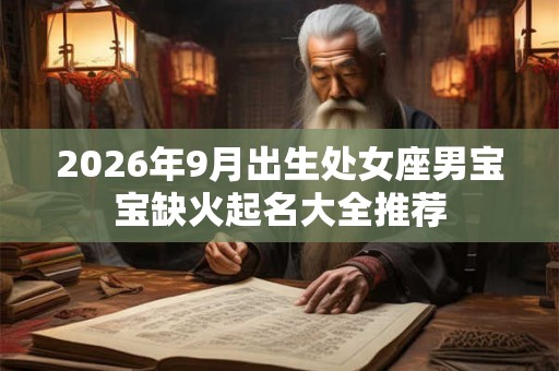 2026年9月出生处女座男宝宝缺火起名大全推荐 2026年9月出生处女座男宝宝缺火起名大全推荐