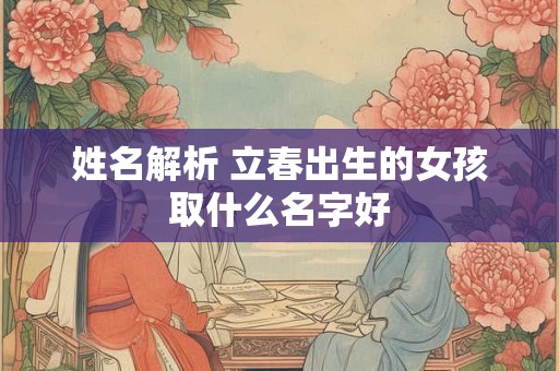 姓名解析 立春出生的女孩取什么名字好
