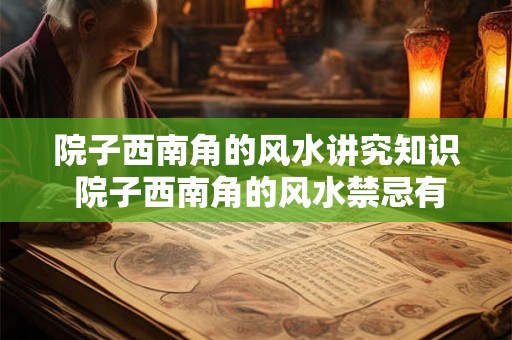 院子西南角的风水讲究知识 院子西南角的风水禁忌有哪些