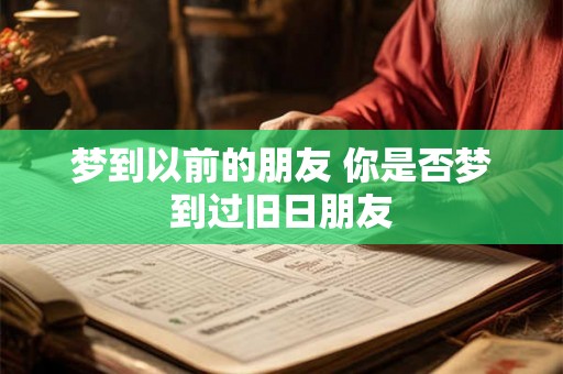 梦到以前的朋友 你是否梦到过旧日朋友