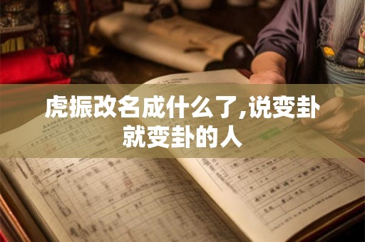 虎振改名成什么了,说变卦就变卦的人 虎振改名成什么了,说变卦就变卦的人