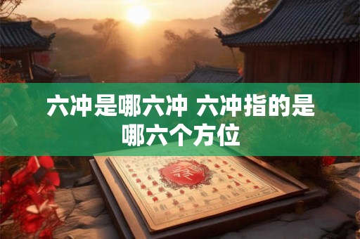 六冲是哪六冲 六冲指的是哪六个方位
