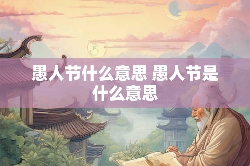 愚人节什么意思 愚人节是什么意思