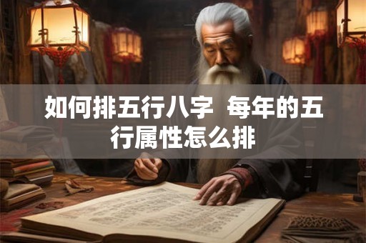 如何排五行八字  每年的五行属性怎么排