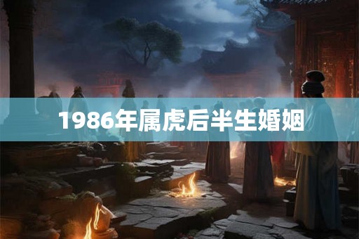 1986年属虎后半生婚姻