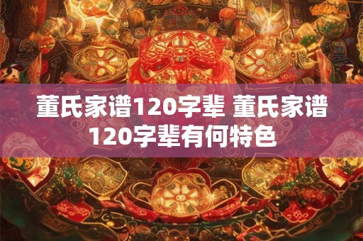 董氏家谱120字辈 董氏家谱120字辈有何特色