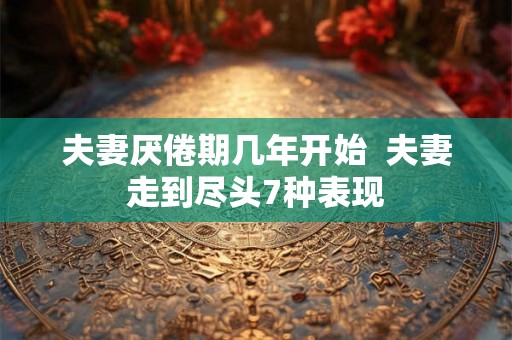 夫妻厌倦期几年开始  夫妻走到尽头7种表现