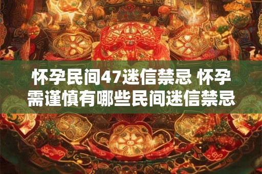 怀孕民间47迷信禁忌 怀孕需谨慎有哪些民间迷信禁忌 怀孕民间47迷信禁忌 怀孕需谨慎有哪些民间迷信禁忌