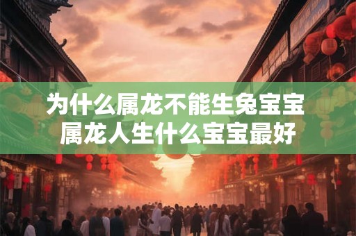 为什么属龙不能生兔宝宝 属龙人生什么宝宝最好