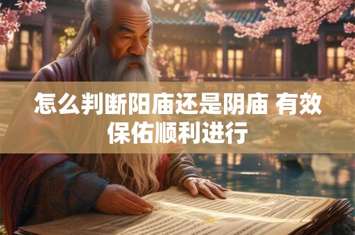 怎么判断阳庙还是阴庙 有效保佑顺利进行 怎么判断阳庙还是阴庙 有效保佑顺利进行