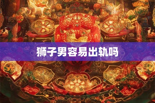 狮子男容易出轨吗