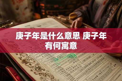 庚子年是什么意思 庚子年有何寓意