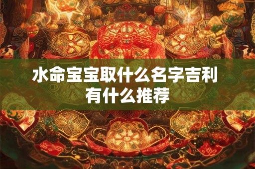 水命宝宝取什么名字吉利 有什么推荐
