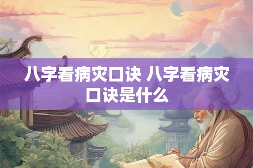 八字看病灾口诀 八字看病灾口诀是什么 八字看病灾口诀 八字看病灾口诀是什么