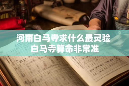 河南白马寺求什么最灵验 白马寺算命非常准 河南白马寺求什么最灵验 白马寺算命非常准