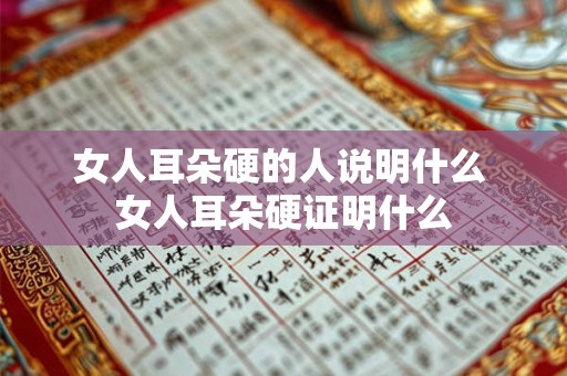 女人耳朵硬的人说明什么 女人耳朵硬证明什么