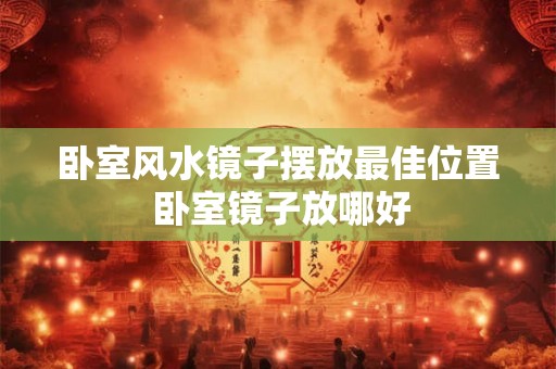 卧室风水镜子摆放最佳位置 卧室镜子放哪好
