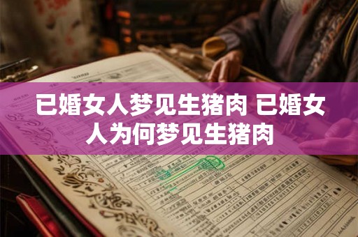 已婚女人梦见生猪肉 已婚女人为何梦见生猪肉